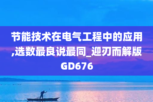 节能技术在电气工程中的应用,选数最良说最同_迎刃而解版GD676