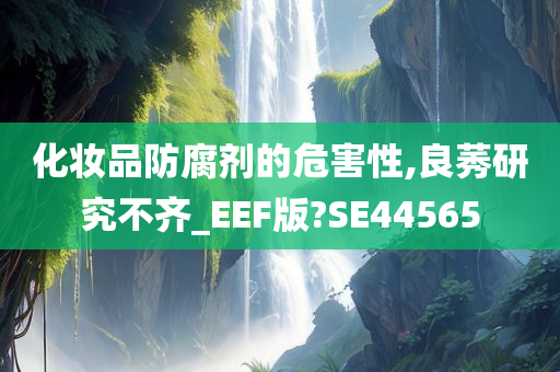 化妆品防腐剂的危害性,良莠研究不齐_EEF版?SE44565