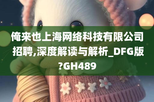 俺来也上海网络科技有限公司 招聘,深度解读与解析_DFG版?GH489