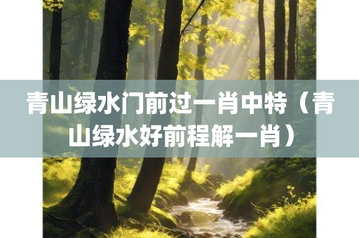 青山绿水门前过一肖中特（青山绿水好前程解一肖）