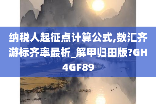 纳税人起征点计算公式,数汇齐游标齐率最析_解甲归田版?GH4GF89