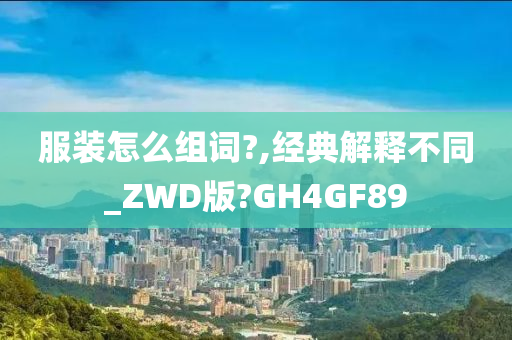 服装怎么组词?,经典解释不同_ZWD版?GH4GF89