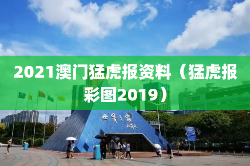 2021澳门猛虎报资料（猛虎报彩图2019）