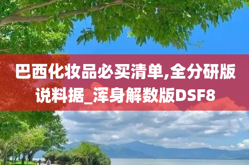 巴西化妆品必买清单,全分研版说料据_浑身解数版DSF8