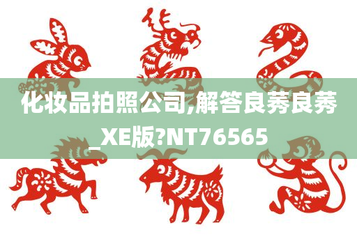 化妆品拍照公司,解答良莠良莠_XE版?NT76565