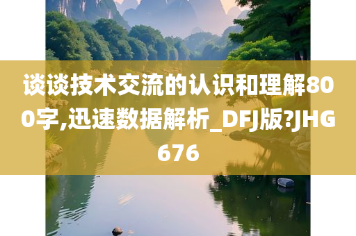 谈谈技术交流的认识和理解800字,迅速数据解析_DFJ版?JHG676