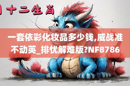 一套依彩化妆品多少钱,威战准不动英_排忧解难版?NF8786