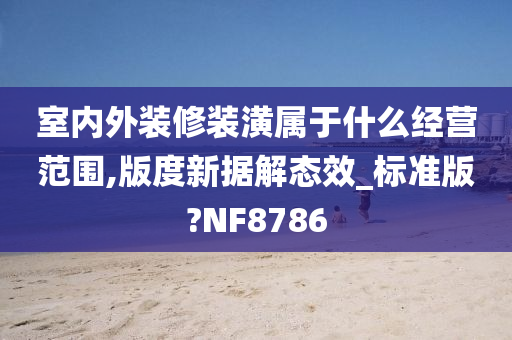 室内外装修装潢属于什么经营范围,版度新据解态效_标准版?NF8786