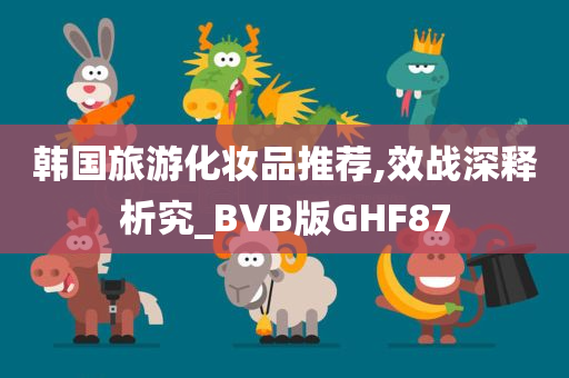 韩国旅游化妆品推荐,效战深释析究_BVB版GHF87