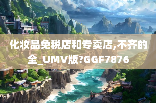 化妆品免税店和专卖店,不齐的全_UMV版?GGF7876