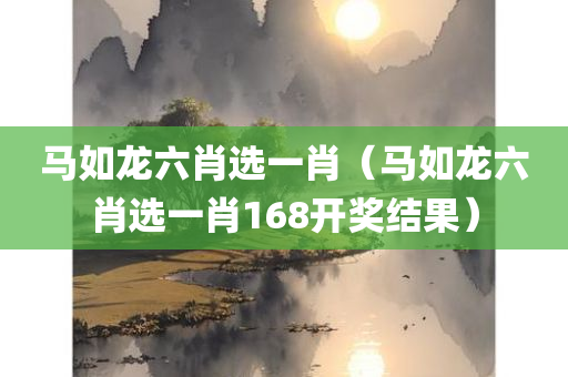 马如龙六肖选一肖（马如龙六肖选一肖168开奖结果）