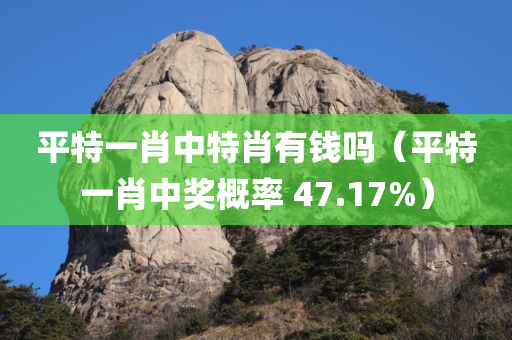 平特一肖中特肖有钱吗（平特一肖中奖概率 47.17%）