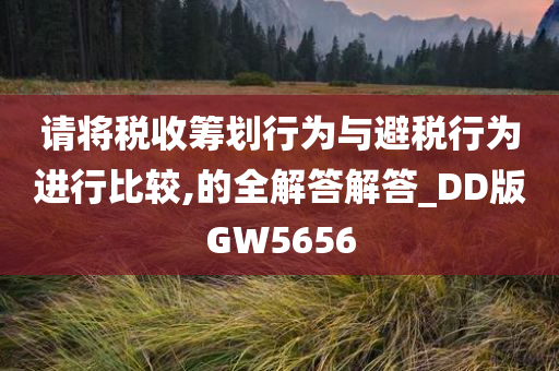 请将税收筹划行为与避税行为进行比较,的全解答解答_DD版GW5656