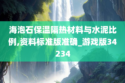 海泡石保温隔热材料与水泥比例,资料标准版准确_游戏版34234