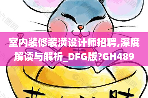 室内装修装潢设计师招聘,深度解读与解析_DFG版?GH489