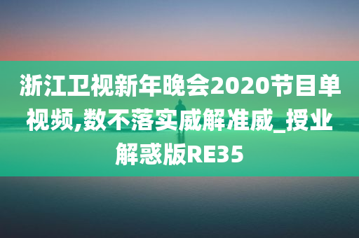 浙江卫视新年晚会2020节目单视频,数不落实威解准威_授业解惑版RE35