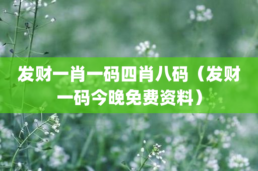 发财一肖一码四肖八码（发财一码今晚免费资料）