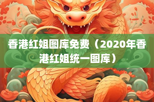 香港红姐图库免费（2020年香港红姐统一图库）