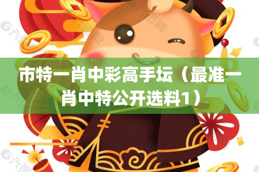 市特一肖中彩高手坛（最准一肖中特公开选料1）