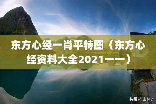 东方心经一肖平特图（东方心经资料大全2021一一）