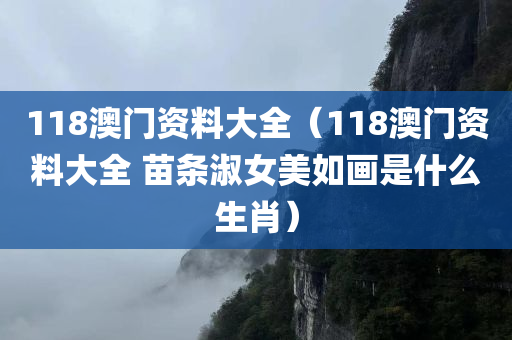 118澳门资料大全（118澳门资料大全 苗条淑女美如画是什么生肖）