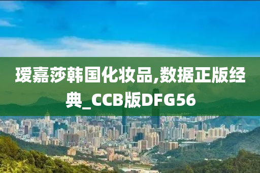 瑷嘉莎韩国化妆品,数据正版经典_CCB版DFG56