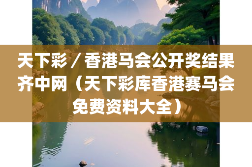 天下彩／香港马会公开奖结果齐中网（天下彩库香港赛马会免费资料大全）