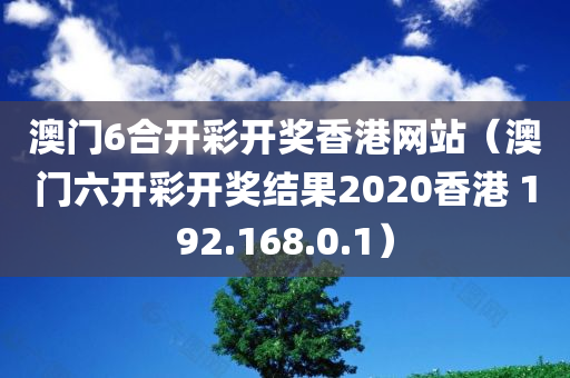 澳门6合开彩开奖香港网站（澳门六开彩开奖结果2020香港 192.168.0.1）