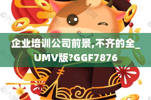 企业培训公司前景,不齐的全_UMV版?GGF7876