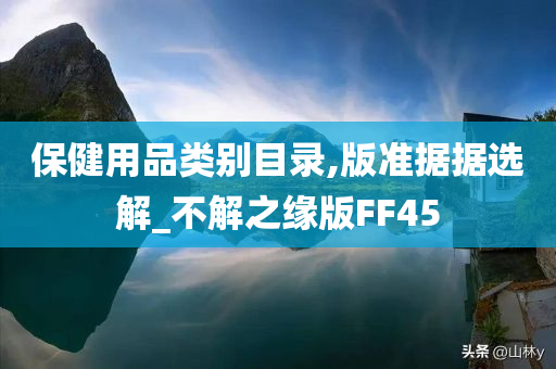 保健用品类别目录,版准据据选解_不解之缘版FF45