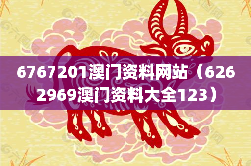 6767201澳门资料网站（6262969澳门资料大全123）