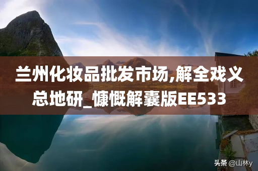 兰州化妆品批发市场,解全戏义总地研_慷慨解囊版EE533