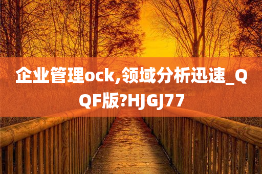 企业管理ock,领域分析迅速_QQF版?HJGJ77