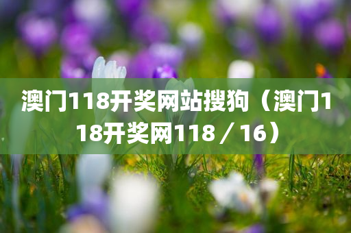 澳门118开奖网站搜狗（澳门118开奖网118／16）