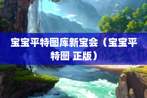 宝宝平特图库新宝会（宝宝平特图 正版）