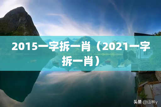 2015一字拆一肖（2021一字拆一肖）