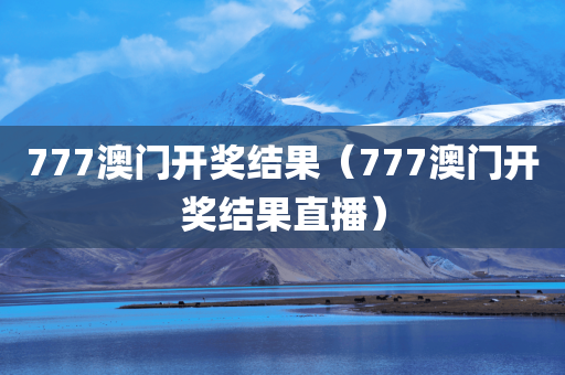 777澳门开奖结果（777澳门开奖结果直播）