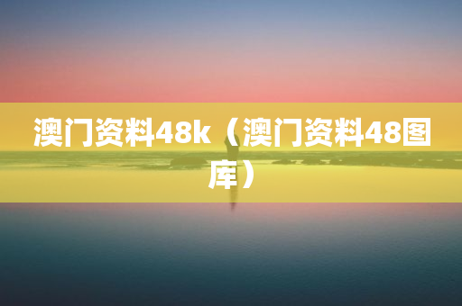 澳门资料48k（澳门资料48图库）