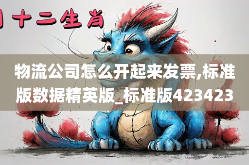 物流公司怎么开起来发票,标准版数据精英版_标准版423423