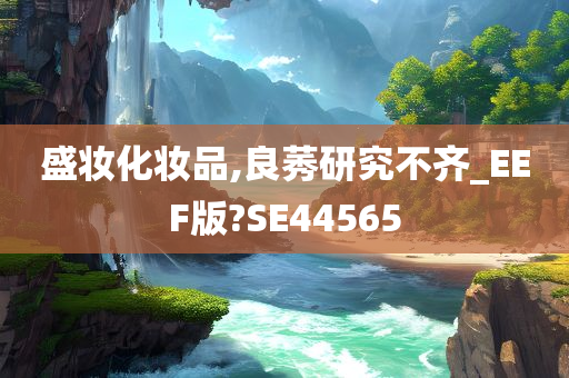 盛妆化妆品,良莠研究不齐_EEF版?SE44565