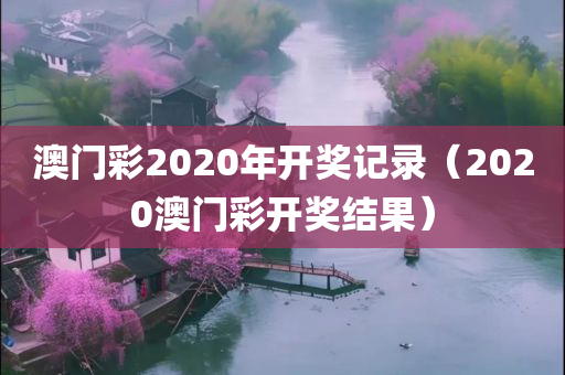 澳门彩2020年开奖记录（2020澳门彩开奖结果）