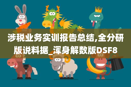 涉税业务实训报告总结,全分研版说料据_浑身解数版DSF8