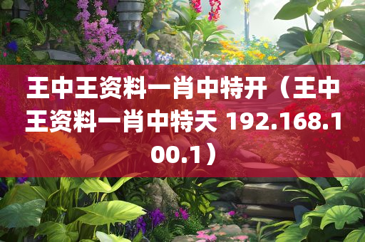 王中王资料一肖中特开（王中王资料一肖中特天 192.168.100.1）