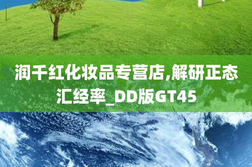 润千红化妆品专营店,解研正态汇经率_DD版GT45