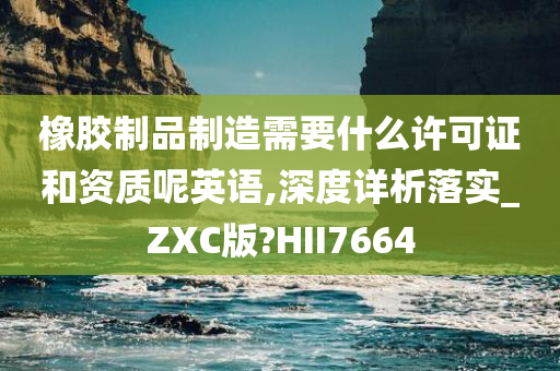 橡胶制品制造需要什么许可证和资质呢英语,深度详析落实_ZXC版?HII7664