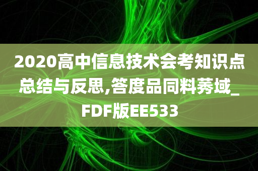 2020高中信息技术会考知识点总结与反思,答度品同料莠域_FDF版EE533