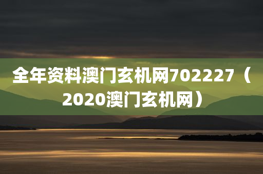 全年资料澳门玄机网702227（2020澳门玄机网）