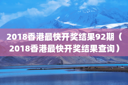 2018香港最快开奖结果92期（2018香港最快开奖结果查询）