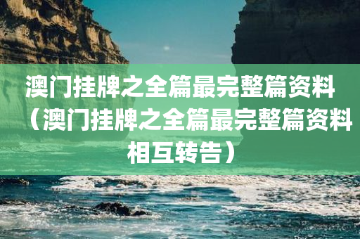 澳门挂牌之全篇最完整篇资料（澳门挂牌之全篇最完整篇资料相互转告）