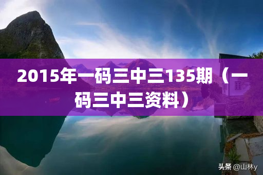 2015年一码三中三135期（一码三中三资料）